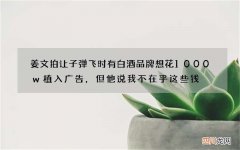 姜文拍让子弹飞时有白酒品牌想花1000w植入广告，但他说我不在乎这些钱