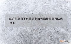 试论印章当下科技仿制的可能性 印章可以仿造吗