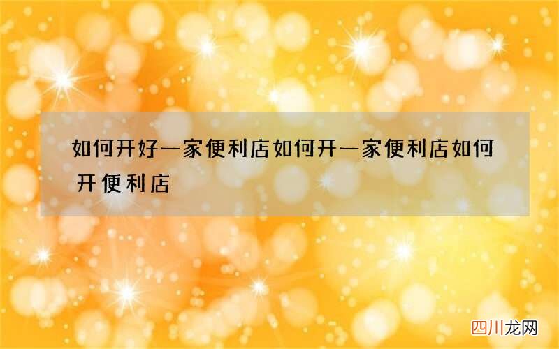 如何开好一家便利店 如何开一家便利店如何开便利店