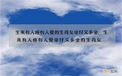 生来有人疼有人爱的生肖女命好又多金,生来有人疼有人爱命好又多金的生肖女