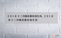 2018十二月桃花最旺的生肖,2018年十二月桃花最旺的生肖