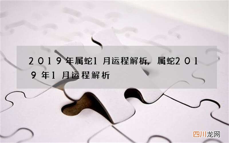 2019年属蛇1月运程解析,属蛇2019年1月运程解析