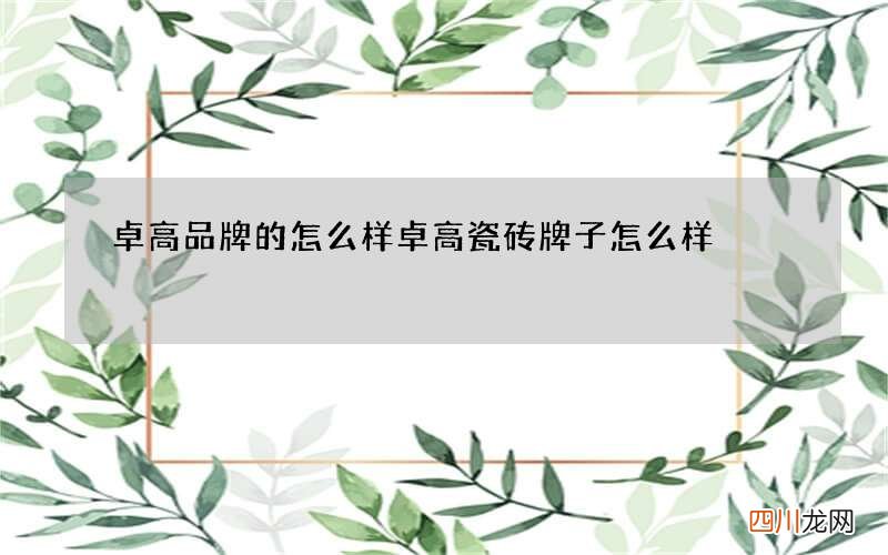 卓高品牌的怎么样 卓高瓷砖牌子怎么样