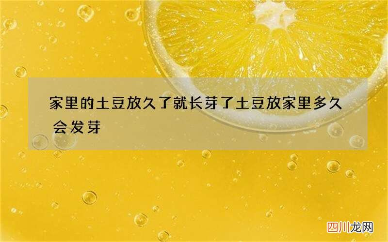 家里的土豆放久了就长芽了 土豆放家里多久会发芽