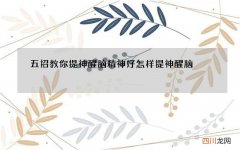 五招教你提神醒脑精神好 怎样提神醒脑