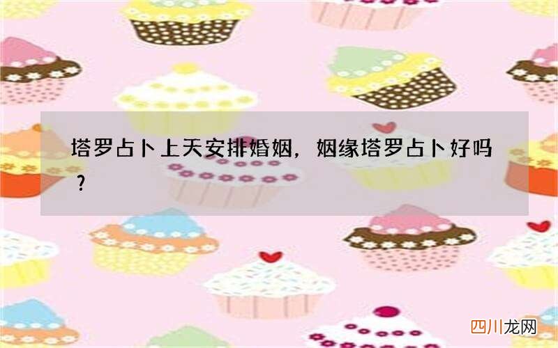 塔罗占卜上天安排婚姻，姻缘塔罗占卜好吗？