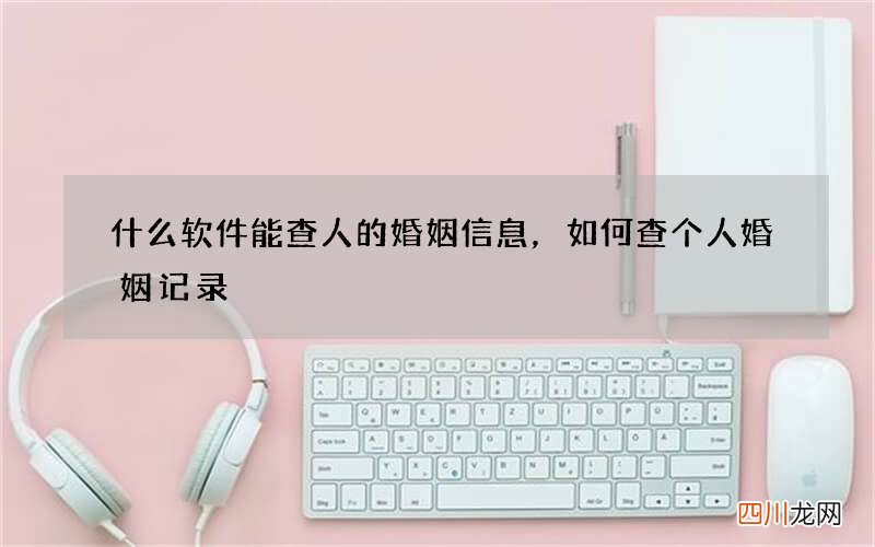 什么软件能查人的婚姻信息，如何查个人婚姻记录