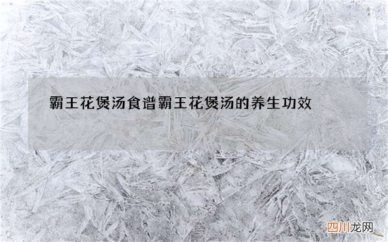 霸王花煲汤食谱 霸王花煲汤的养生功效