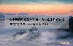 命中婚姻不好如果化解，为什么生肖鸡女命中注定婚姻不会有美满结局