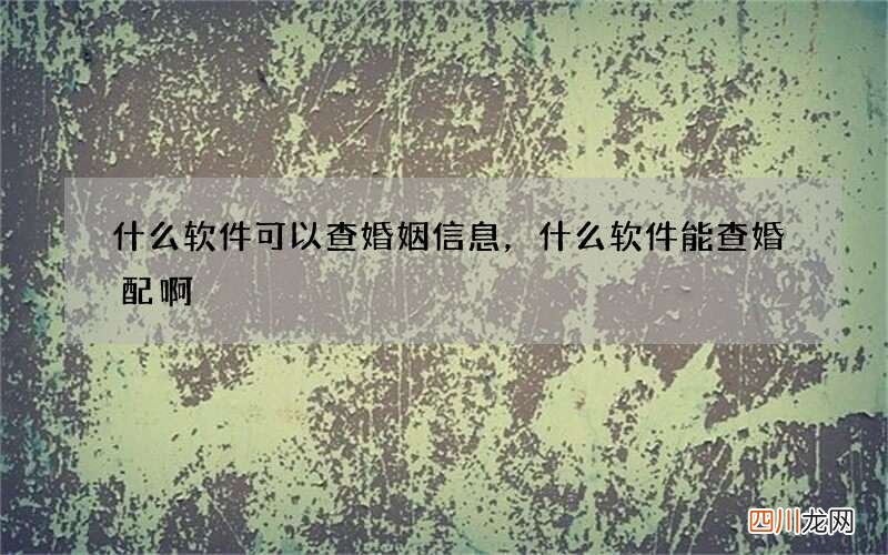 什么软件可以查婚姻信息，什么软件能查婚配啊