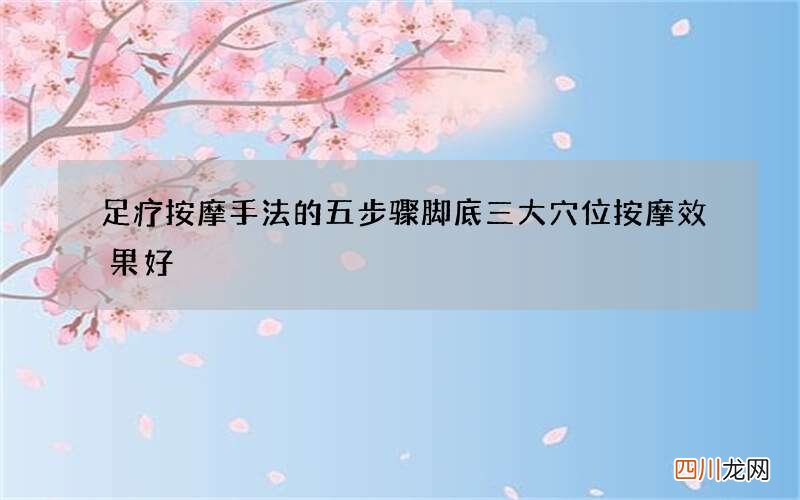 足疗按摩手法的五步骤 脚底三大穴位按摩效果好