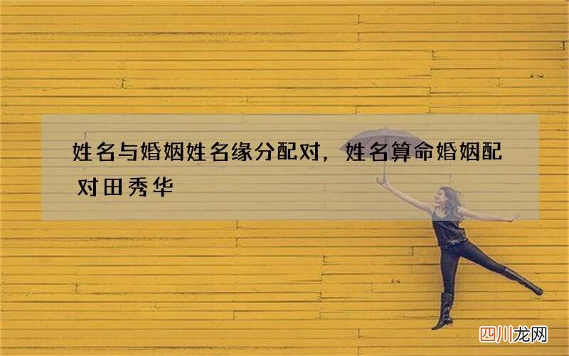 姓名与婚姻姓名缘分配对，姓名算命婚姻配对田秀华