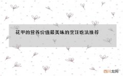 花甲的营养价值 最美味的烹饪吃法推荐