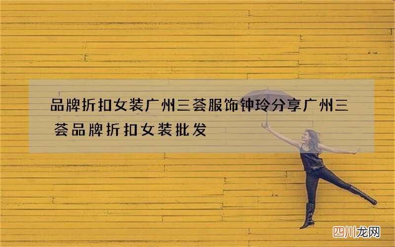 品牌折扣女装广州三荟服饰钟玲分享 广州三荟品牌折扣女装批发