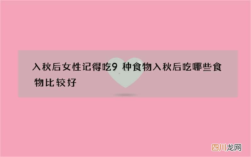 入秋后女性记得吃9种食物 入秋后吃哪些食物比较好