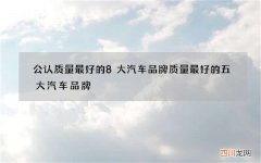 公认质量最好的8大汽车品牌 质量最好的五大汽车品牌