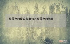 酸菜鱼的传说故事 有关酸菜鱼的故事