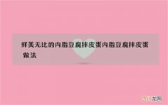 鲜美无比的内脂豆腐拌皮蛋 内脂豆腐拌皮蛋做法