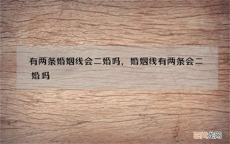 有两条婚姻线会二婚吗，婚姻线有两条会二婚吗