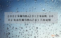 2002年属马的人2017年运势,2002年出生属马的人2017年运程