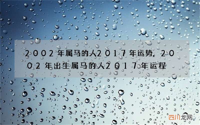 2002年属马的人2017年运势,2002年出生属马的人2017年运程