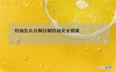 奶油怎么自制 自制奶油安全健康