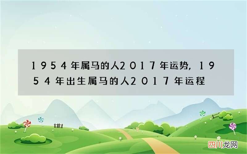 1954年属马的人2017年运势,1954年出生属马的人2017年运程