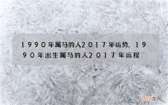 1990年属马的人2017年运势,1990年出生属马的人2017年运程