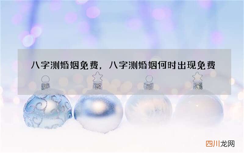 八字测婚姻免费，八字测婚姻何时出现免费