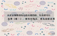 唯一 无安全保障的高价临效期奶粉，无品牌可以选择，要双份购买，要高额配