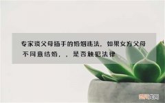 专家谈父母插手的婚姻违法，如果女方父母不同意结婚，，是否触犯法律