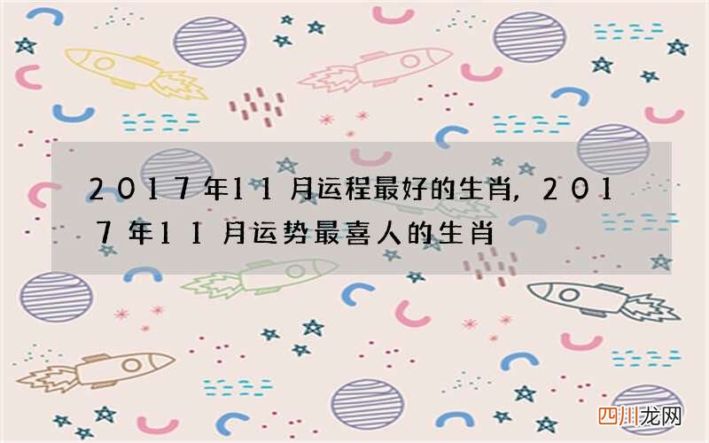 2017年11月运程最好的生肖,2017年11月运势最喜人的生肖