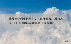 我爱测字网生肖马2018年运程,属马人2018狗年运势大全【女命篇】