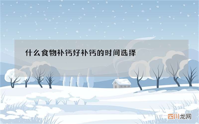 什么食物补钙好 补钙的时间选择