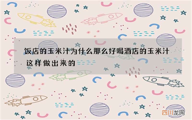 饭店的玉米汁为什么那么好喝 酒店的玉米汁这样做出来的