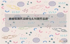 曾被称国民品牌 什么叫国民品牌