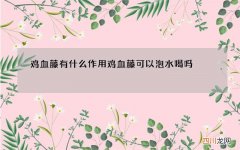 鸡血藤有什么作用 鸡血藤可以泡水喝吗