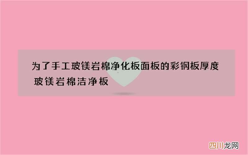 为了手工玻镁岩棉净化板面板的彩钢板厚度 玻镁岩棉洁净板