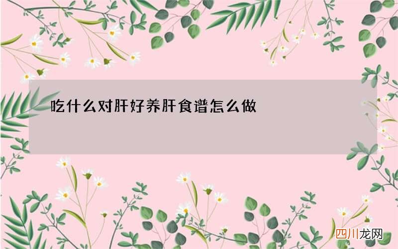 吃什么对肝好 养肝食谱怎么做