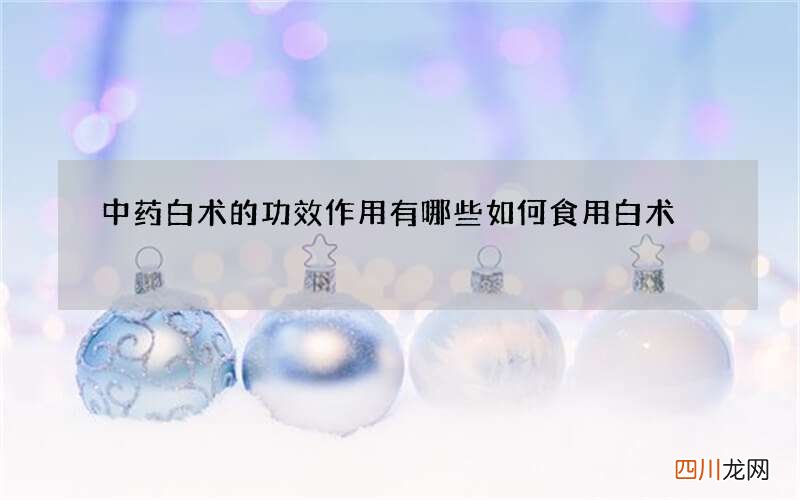 中药白术的功效作用有哪些如何食用白术