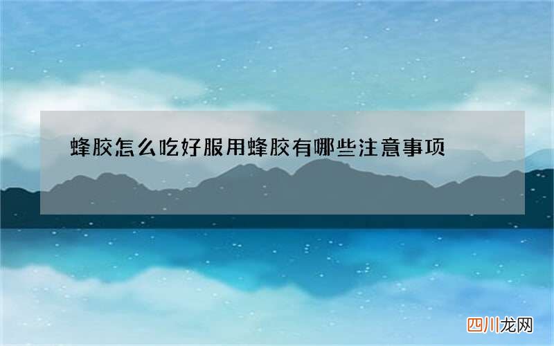 蜂胶怎么吃好 服用蜂胶有哪些注意事项
