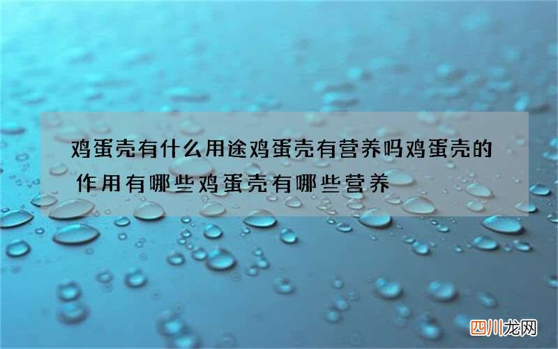 鸡蛋壳有什么用途 鸡蛋壳有营养吗鸡蛋壳的作用有哪些鸡蛋壳有哪些营养