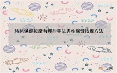 特色保健按摩有哪些手法 男性保健按摩方法
