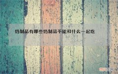 奶制品有哪些奶制品不能和什么一起吃