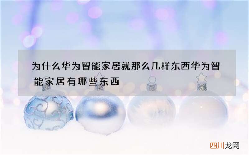 为什么华为智能家居就那么几样东西 华为智能家居有哪些东西