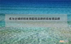 成为全球烘焙连锁超级品牌 烘培连锁品牌
