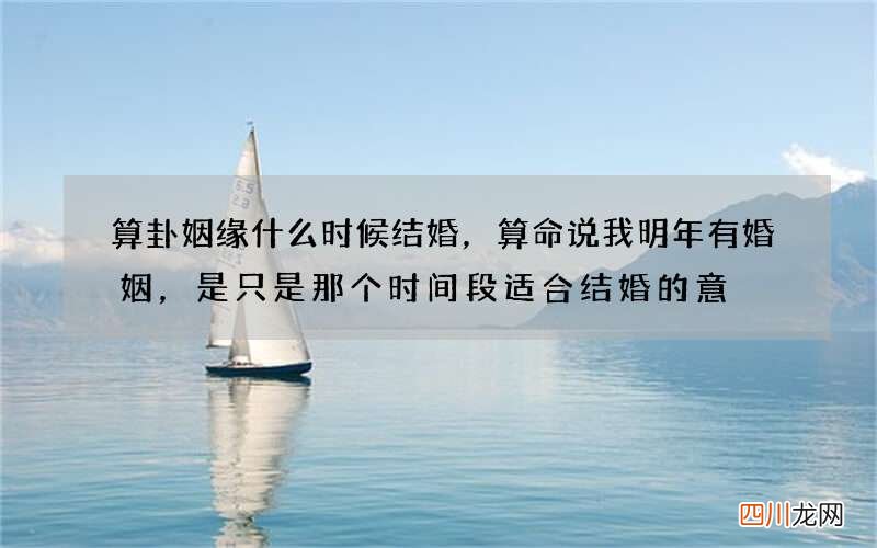 算卦姻缘什么时候结婚，算命说我明年有婚姻，是只是那个时间段适合结婚的意