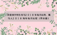 我爱测字网生肖马2018年每月运势,属马人2018狗年每月运程【男命篇】