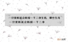一旦要断就会断得一干二净生肖,哪些生肖一旦要断就会断得一干二净