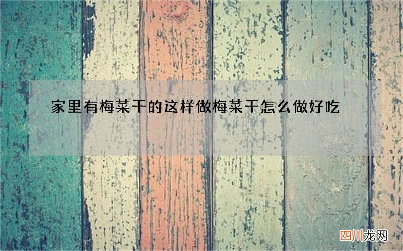家里有梅菜干的这样做 梅菜干怎么做好吃?
